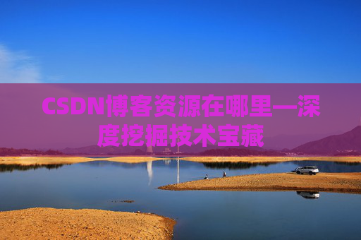 CSDN博客资源在哪里—深度挖掘技术宝藏