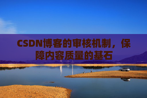 CSDN博客的审核机制，保障内容质量的基石